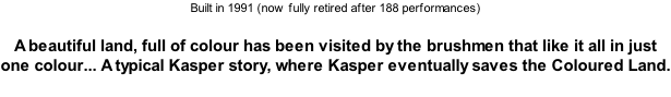 Built in 1991 (now fully retired after 188 performances)  A beautiful land, full of colour has been visited by the brushmen that like it all in just one colour... A typical Kasper story, where Kasper eventually saves the Coloured Land.