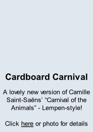 Cardboard Carnival A lovely new version of Camille Saint-Saëns’ “Carnival of the Animals” - Lempen-style!  Click here or photo for details