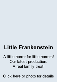 Little Frankenstein A little horror for little horrors!  Our latest production.  A real family treat!  Click here or photo for details